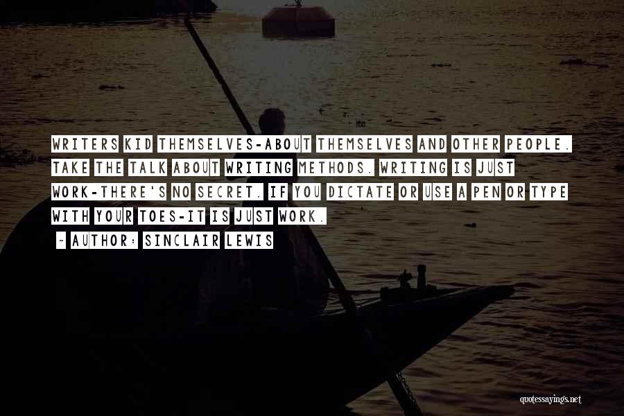 Sinclair Lewis Quotes: Writers Kid Themselves-about Themselves And Other People. Take The Talk About Writing Methods. Writing Is Just Work-there's No Secret. If