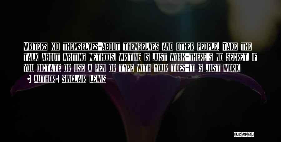 Sinclair Lewis Quotes: Writers Kid Themselves-about Themselves And Other People. Take The Talk About Writing Methods. Writing Is Just Work-there's No Secret. If