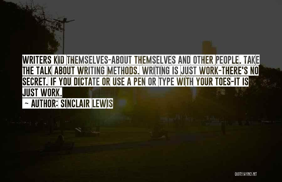 Sinclair Lewis Quotes: Writers Kid Themselves-about Themselves And Other People. Take The Talk About Writing Methods. Writing Is Just Work-there's No Secret. If