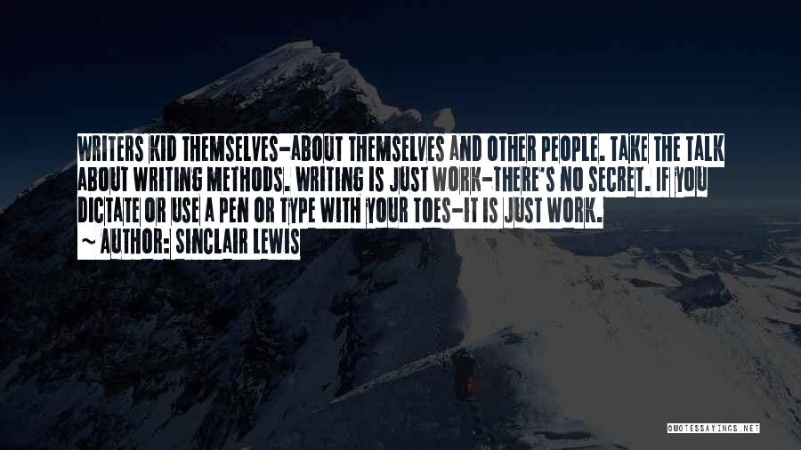 Sinclair Lewis Quotes: Writers Kid Themselves-about Themselves And Other People. Take The Talk About Writing Methods. Writing Is Just Work-there's No Secret. If