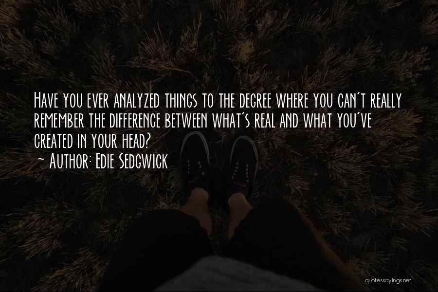 Edie Sedgwick Quotes: Have You Ever Analyzed Things To The Degree Where You Can't Really Remember The Difference Between What's Real And What