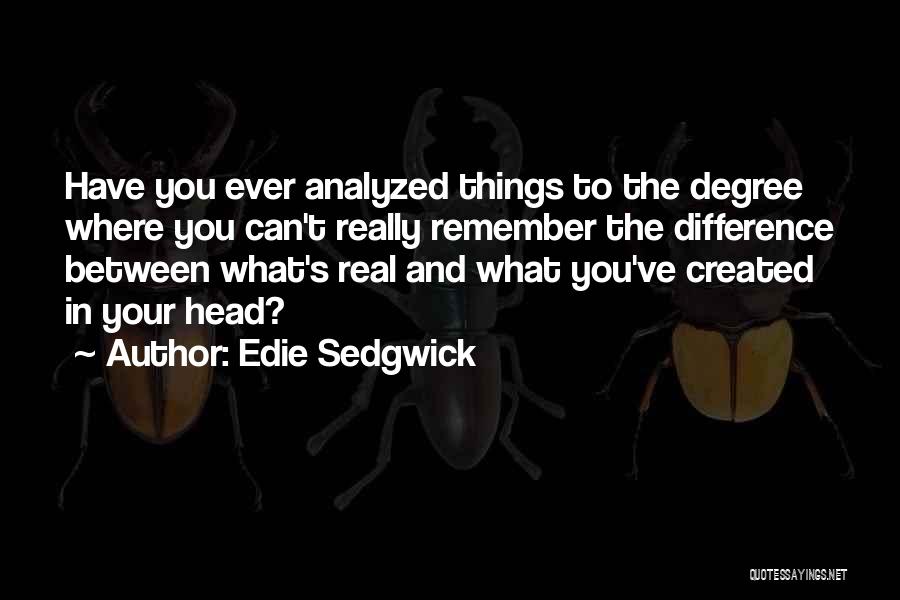 Edie Sedgwick Quotes: Have You Ever Analyzed Things To The Degree Where You Can't Really Remember The Difference Between What's Real And What