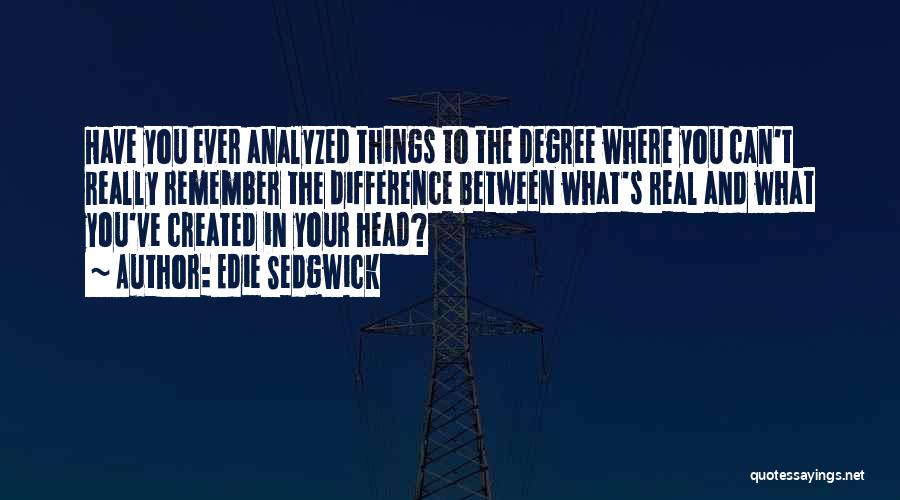 Edie Sedgwick Quotes: Have You Ever Analyzed Things To The Degree Where You Can't Really Remember The Difference Between What's Real And What