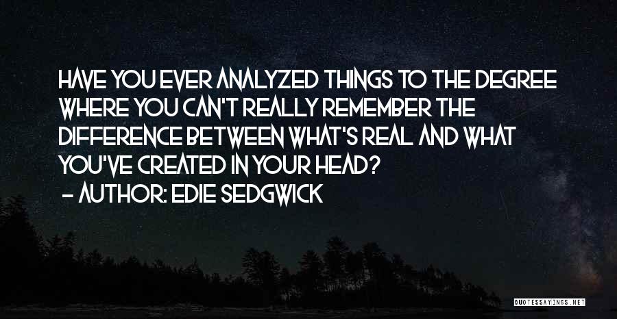 Edie Sedgwick Quotes: Have You Ever Analyzed Things To The Degree Where You Can't Really Remember The Difference Between What's Real And What