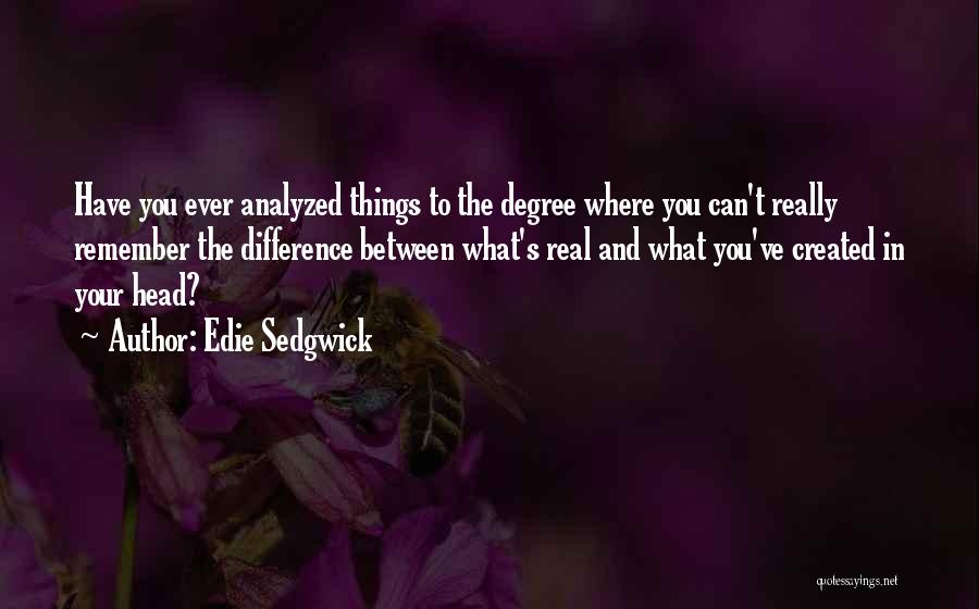 Edie Sedgwick Quotes: Have You Ever Analyzed Things To The Degree Where You Can't Really Remember The Difference Between What's Real And What