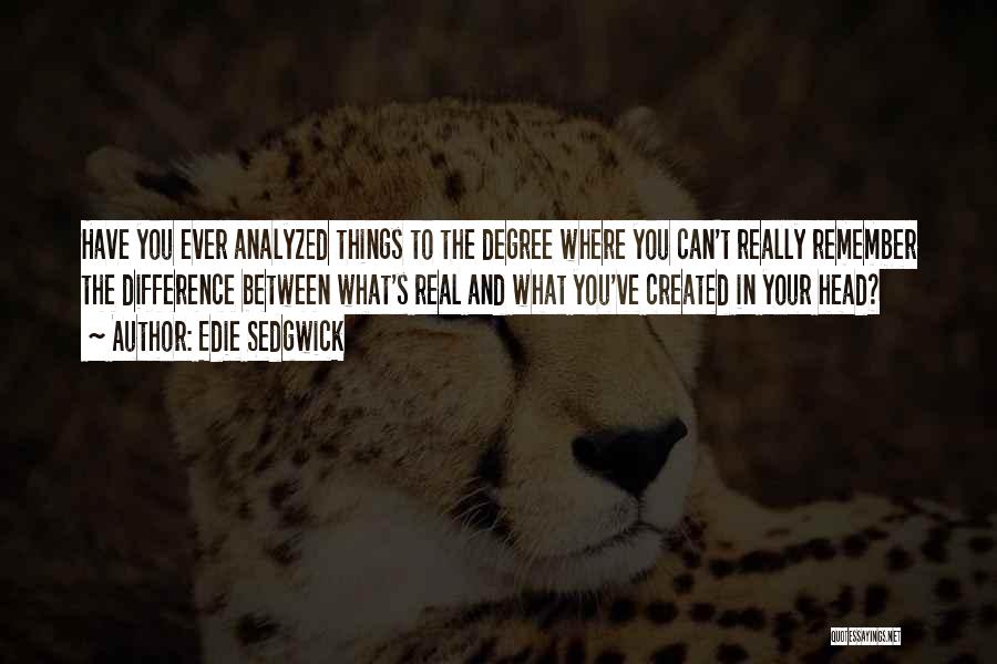 Edie Sedgwick Quotes: Have You Ever Analyzed Things To The Degree Where You Can't Really Remember The Difference Between What's Real And What