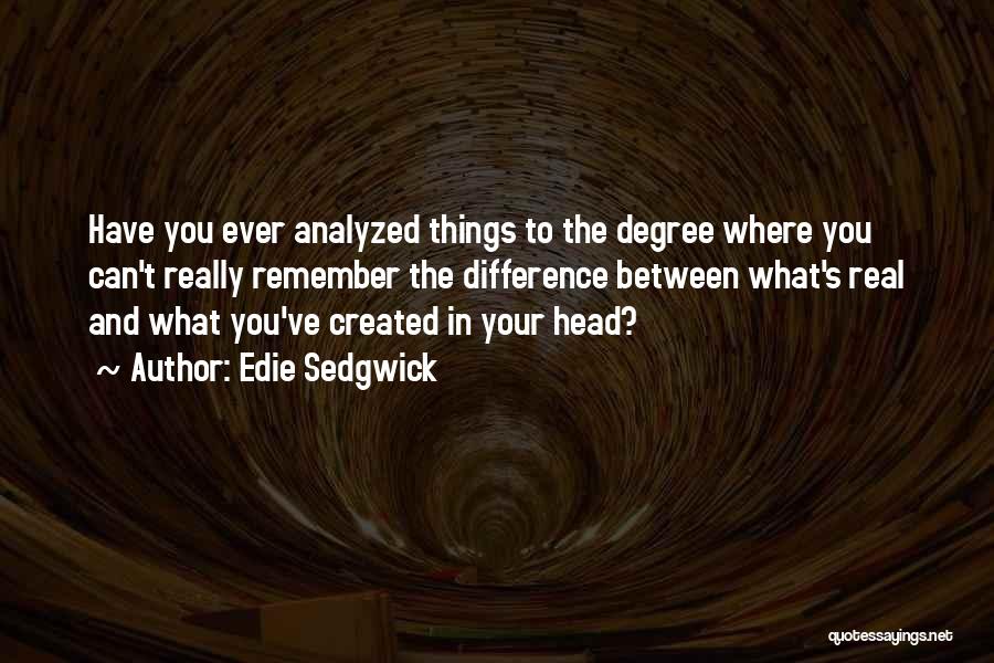 Edie Sedgwick Quotes: Have You Ever Analyzed Things To The Degree Where You Can't Really Remember The Difference Between What's Real And What