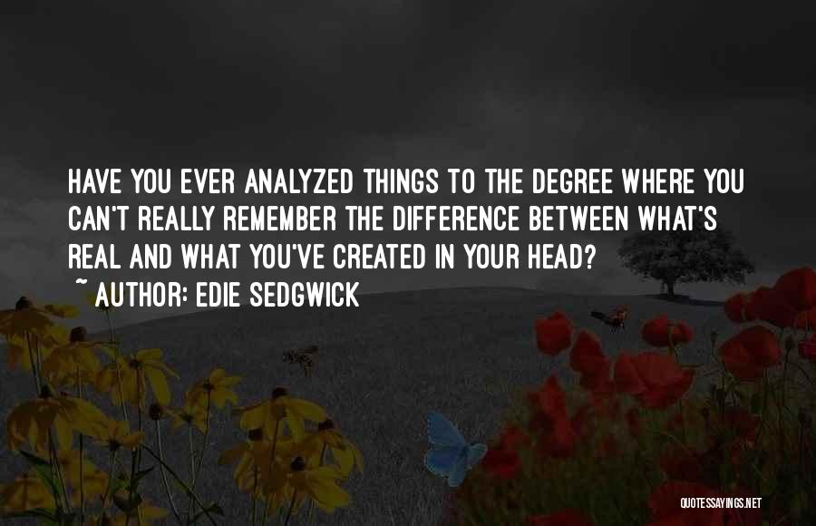 Edie Sedgwick Quotes: Have You Ever Analyzed Things To The Degree Where You Can't Really Remember The Difference Between What's Real And What
