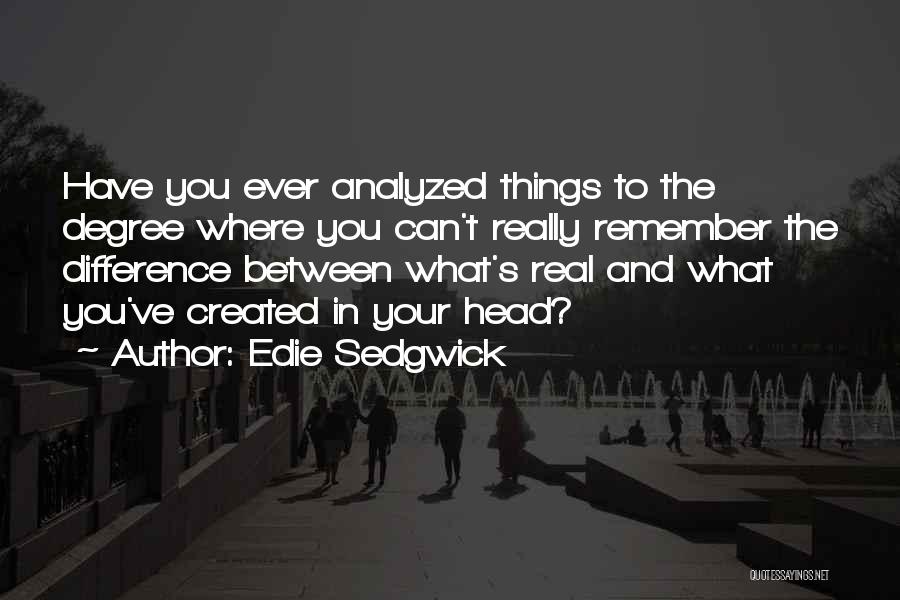 Edie Sedgwick Quotes: Have You Ever Analyzed Things To The Degree Where You Can't Really Remember The Difference Between What's Real And What
