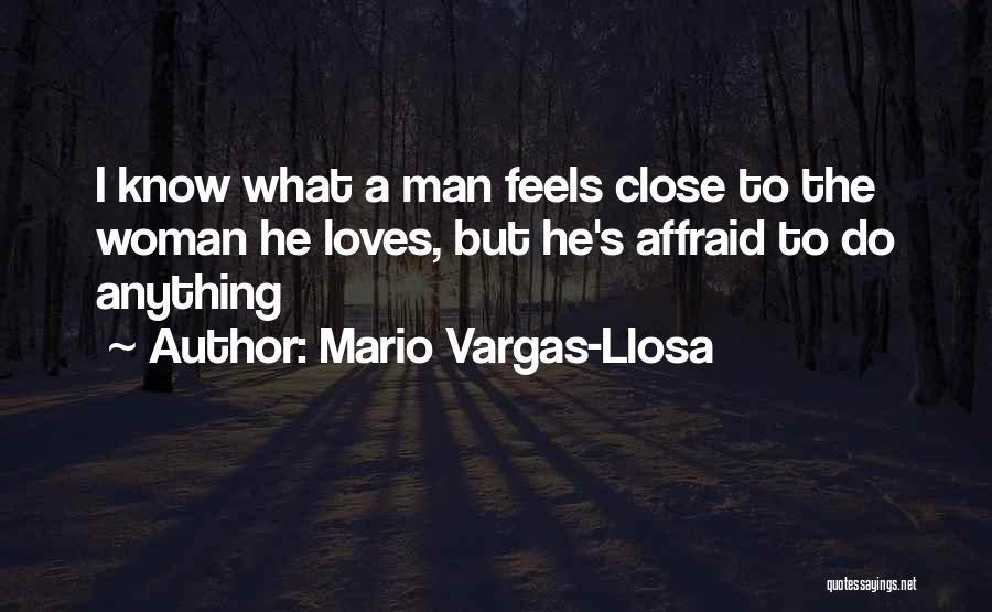 Mario Vargas-Llosa Quotes: I Know What A Man Feels Close To The Woman He Loves, But He's Affraid To Do Anything