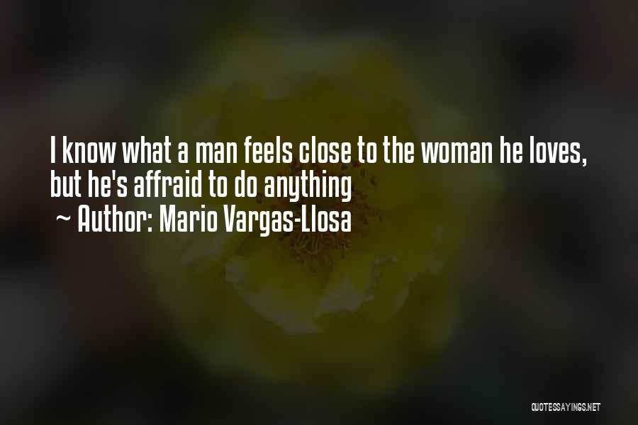 Mario Vargas-Llosa Quotes: I Know What A Man Feels Close To The Woman He Loves, But He's Affraid To Do Anything