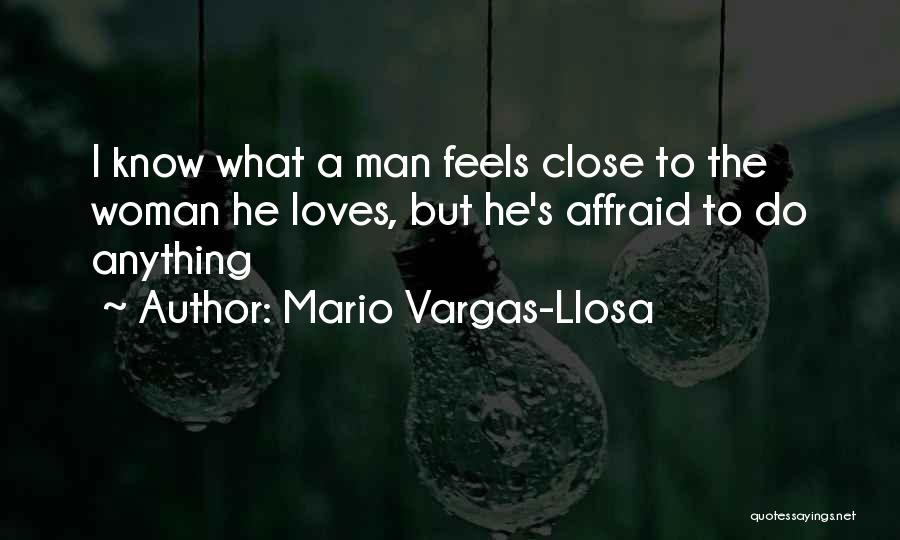 Mario Vargas-Llosa Quotes: I Know What A Man Feels Close To The Woman He Loves, But He's Affraid To Do Anything