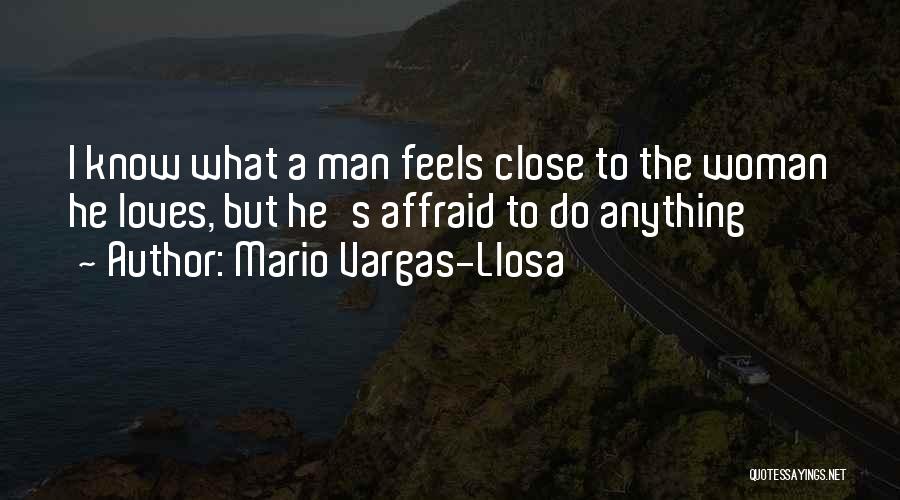 Mario Vargas-Llosa Quotes: I Know What A Man Feels Close To The Woman He Loves, But He's Affraid To Do Anything