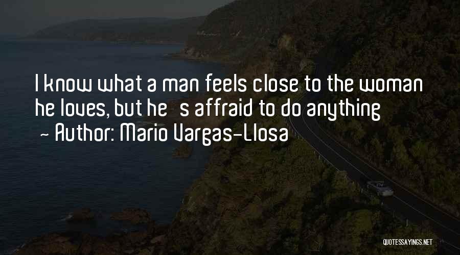 Mario Vargas-Llosa Quotes: I Know What A Man Feels Close To The Woman He Loves, But He's Affraid To Do Anything