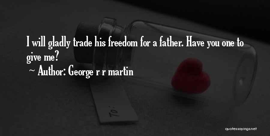 George R R Martin Quotes: I Will Gladly Trade His Freedom For A Father. Have You One To Give Me?