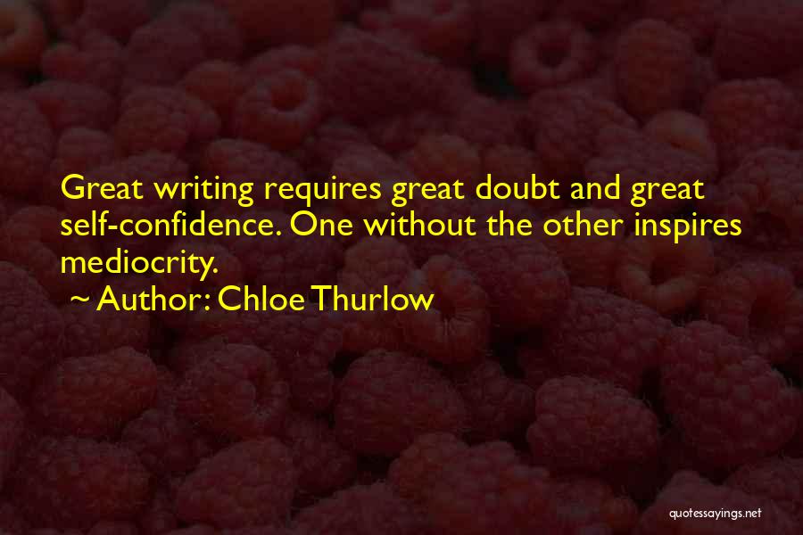 Chloe Thurlow Quotes: Great Writing Requires Great Doubt And Great Self-confidence. One Without The Other Inspires Mediocrity.