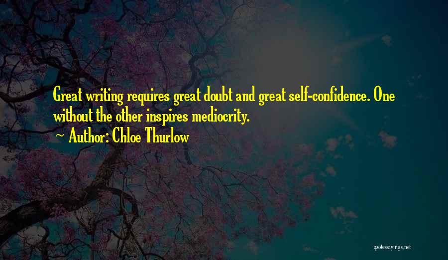 Chloe Thurlow Quotes: Great Writing Requires Great Doubt And Great Self-confidence. One Without The Other Inspires Mediocrity.