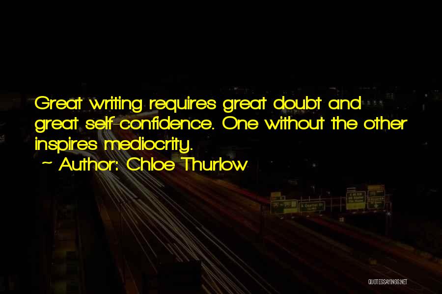 Chloe Thurlow Quotes: Great Writing Requires Great Doubt And Great Self-confidence. One Without The Other Inspires Mediocrity.