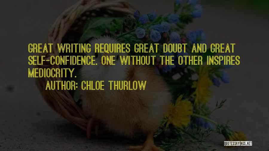 Chloe Thurlow Quotes: Great Writing Requires Great Doubt And Great Self-confidence. One Without The Other Inspires Mediocrity.