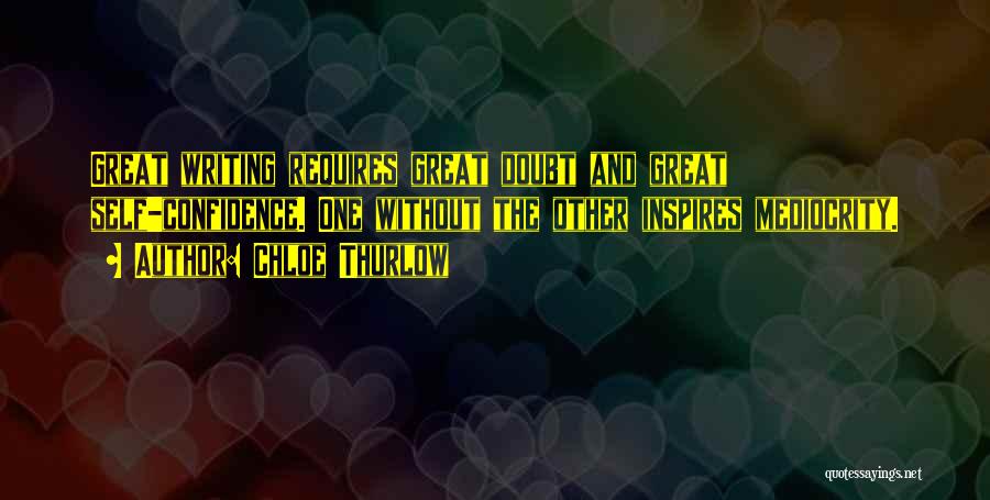 Chloe Thurlow Quotes: Great Writing Requires Great Doubt And Great Self-confidence. One Without The Other Inspires Mediocrity.