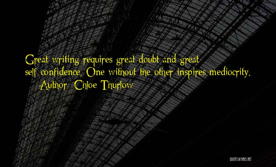 Chloe Thurlow Quotes: Great Writing Requires Great Doubt And Great Self-confidence. One Without The Other Inspires Mediocrity.