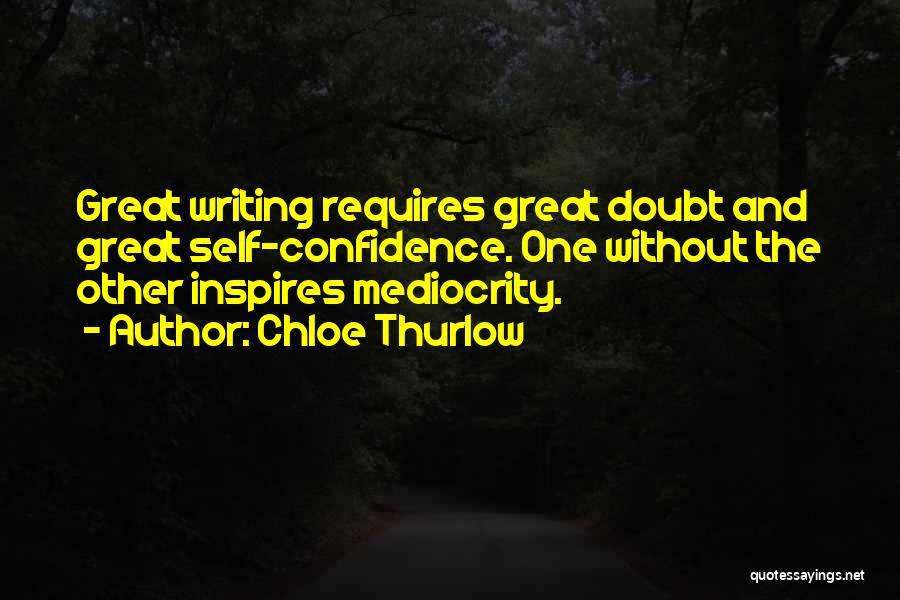 Chloe Thurlow Quotes: Great Writing Requires Great Doubt And Great Self-confidence. One Without The Other Inspires Mediocrity.