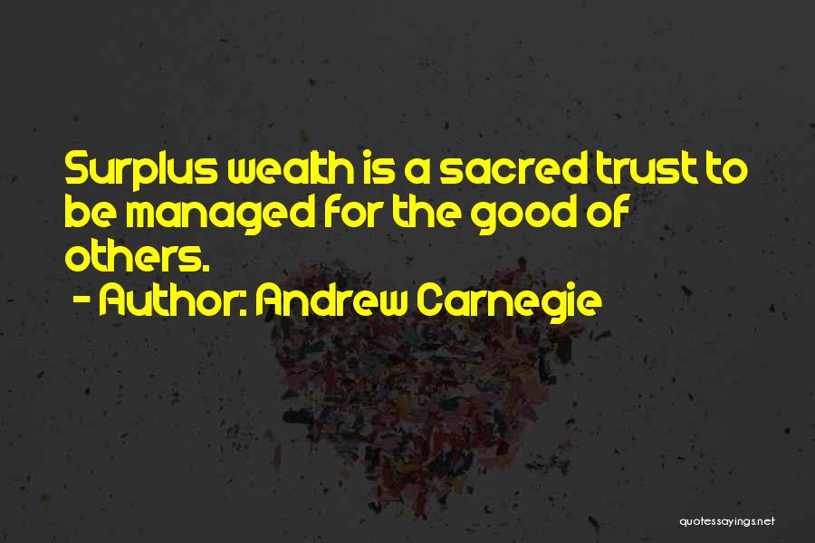 Andrew Carnegie Quotes: Surplus Wealth Is A Sacred Trust To Be Managed For The Good Of Others.