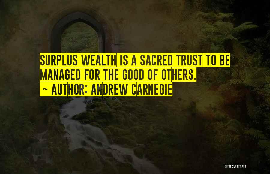 Andrew Carnegie Quotes: Surplus Wealth Is A Sacred Trust To Be Managed For The Good Of Others.