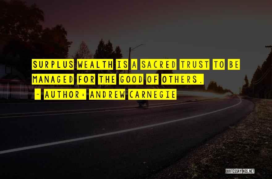 Andrew Carnegie Quotes: Surplus Wealth Is A Sacred Trust To Be Managed For The Good Of Others.