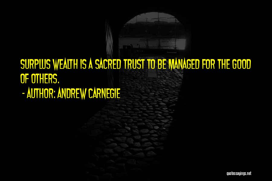 Andrew Carnegie Quotes: Surplus Wealth Is A Sacred Trust To Be Managed For The Good Of Others.
