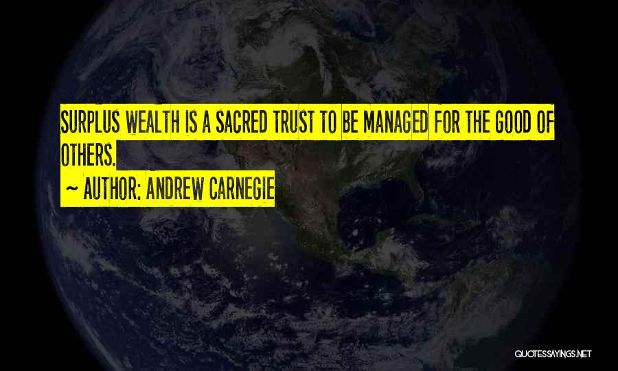 Andrew Carnegie Quotes: Surplus Wealth Is A Sacred Trust To Be Managed For The Good Of Others.