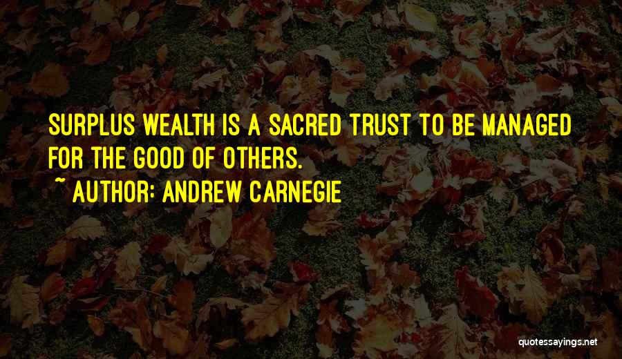 Andrew Carnegie Quotes: Surplus Wealth Is A Sacred Trust To Be Managed For The Good Of Others.