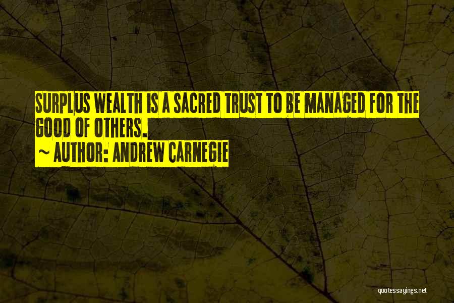 Andrew Carnegie Quotes: Surplus Wealth Is A Sacred Trust To Be Managed For The Good Of Others.