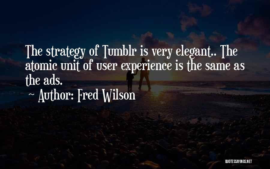 Fred Wilson Quotes: The Strategy Of Tumblr Is Very Elegant.. The Atomic Unit Of User Experience Is The Same As The Ads.