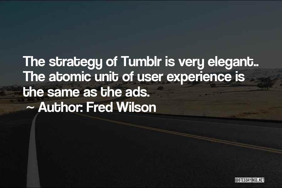 Fred Wilson Quotes: The Strategy Of Tumblr Is Very Elegant.. The Atomic Unit Of User Experience Is The Same As The Ads.