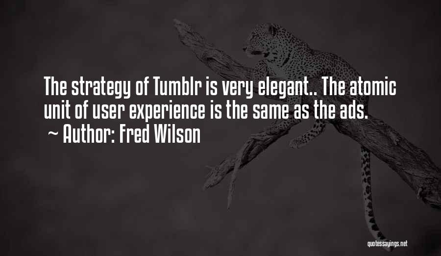 Fred Wilson Quotes: The Strategy Of Tumblr Is Very Elegant.. The Atomic Unit Of User Experience Is The Same As The Ads.