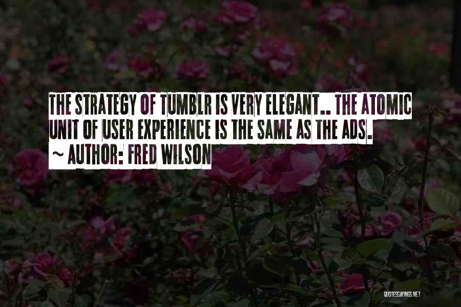 Fred Wilson Quotes: The Strategy Of Tumblr Is Very Elegant.. The Atomic Unit Of User Experience Is The Same As The Ads.