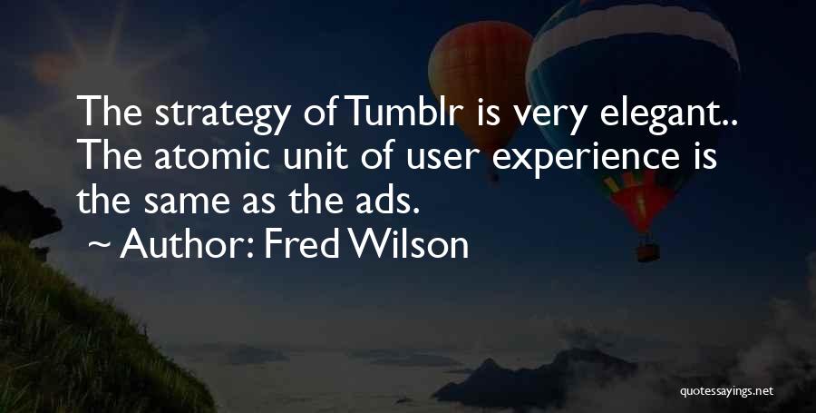 Fred Wilson Quotes: The Strategy Of Tumblr Is Very Elegant.. The Atomic Unit Of User Experience Is The Same As The Ads.