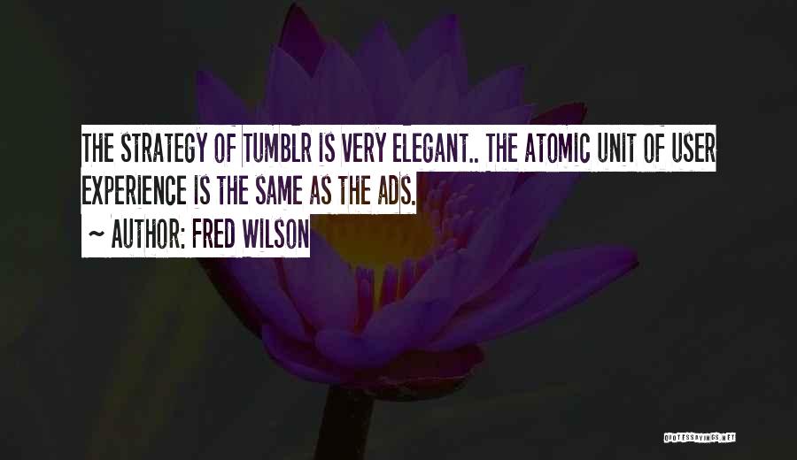 Fred Wilson Quotes: The Strategy Of Tumblr Is Very Elegant.. The Atomic Unit Of User Experience Is The Same As The Ads.