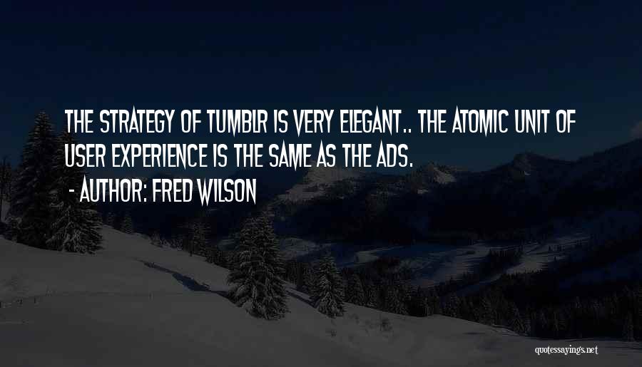 Fred Wilson Quotes: The Strategy Of Tumblr Is Very Elegant.. The Atomic Unit Of User Experience Is The Same As The Ads.