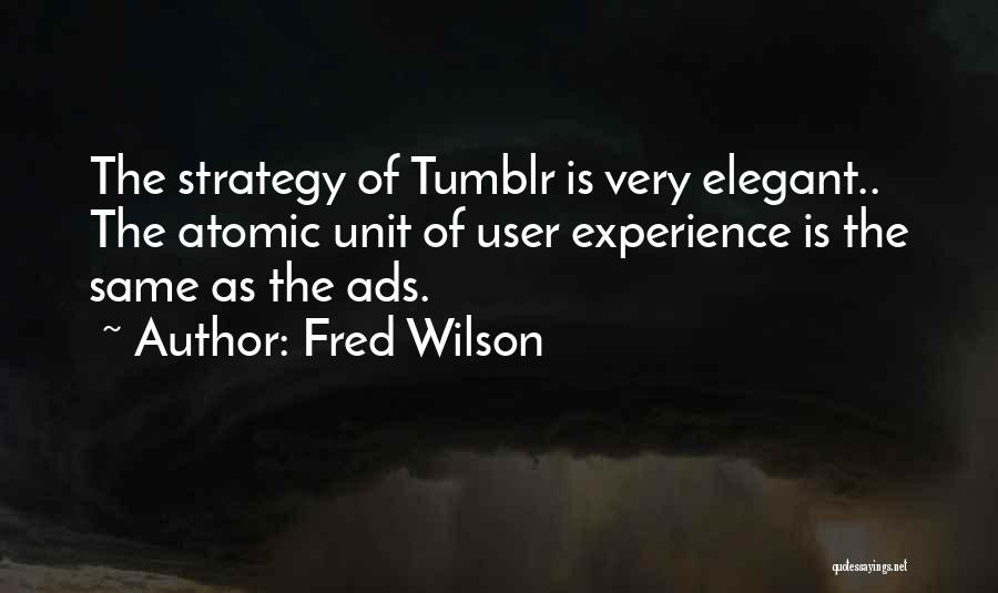 Fred Wilson Quotes: The Strategy Of Tumblr Is Very Elegant.. The Atomic Unit Of User Experience Is The Same As The Ads.