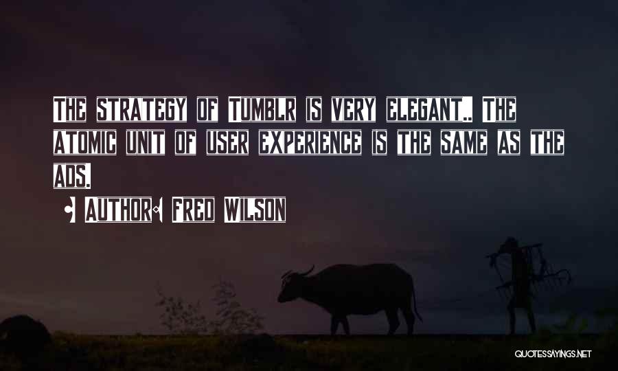 Fred Wilson Quotes: The Strategy Of Tumblr Is Very Elegant.. The Atomic Unit Of User Experience Is The Same As The Ads.