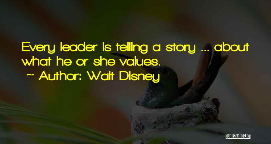 Walt Disney Quotes: Every Leader Is Telling A Story ... About What He Or She Values.