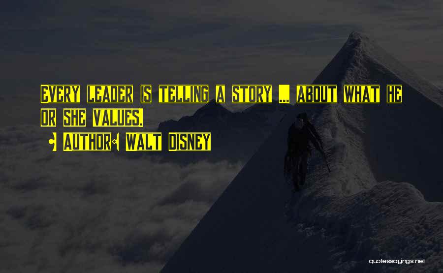 Walt Disney Quotes: Every Leader Is Telling A Story ... About What He Or She Values.