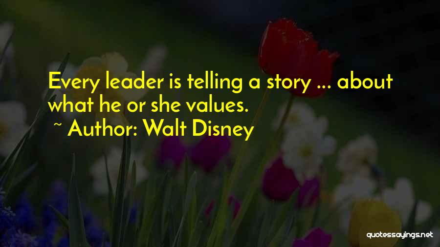 Walt Disney Quotes: Every Leader Is Telling A Story ... About What He Or She Values.