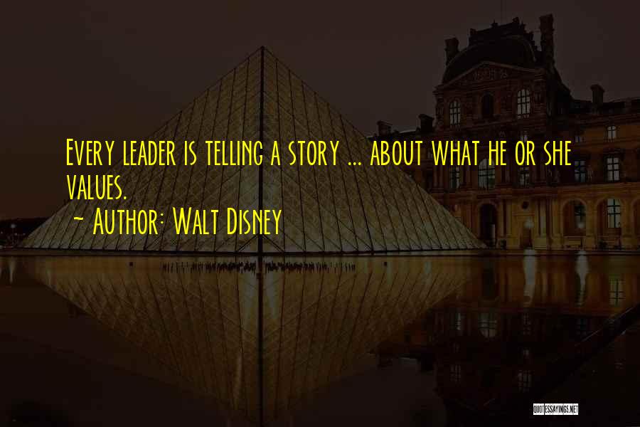 Walt Disney Quotes: Every Leader Is Telling A Story ... About What He Or She Values.