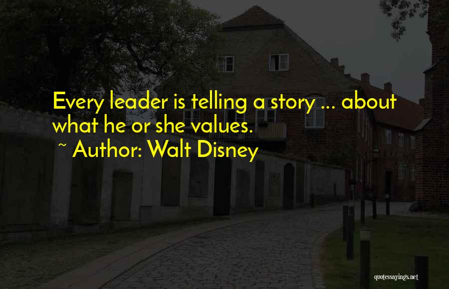 Walt Disney Quotes: Every Leader Is Telling A Story ... About What He Or She Values.