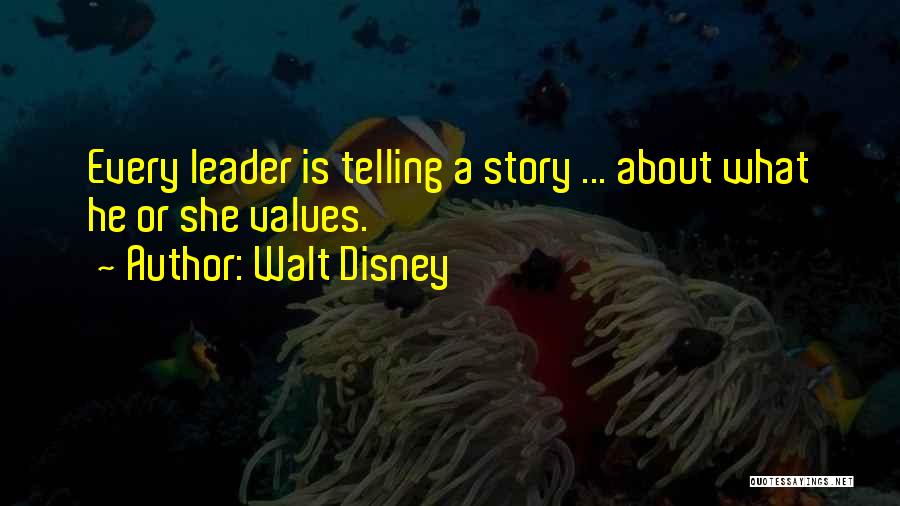 Walt Disney Quotes: Every Leader Is Telling A Story ... About What He Or She Values.