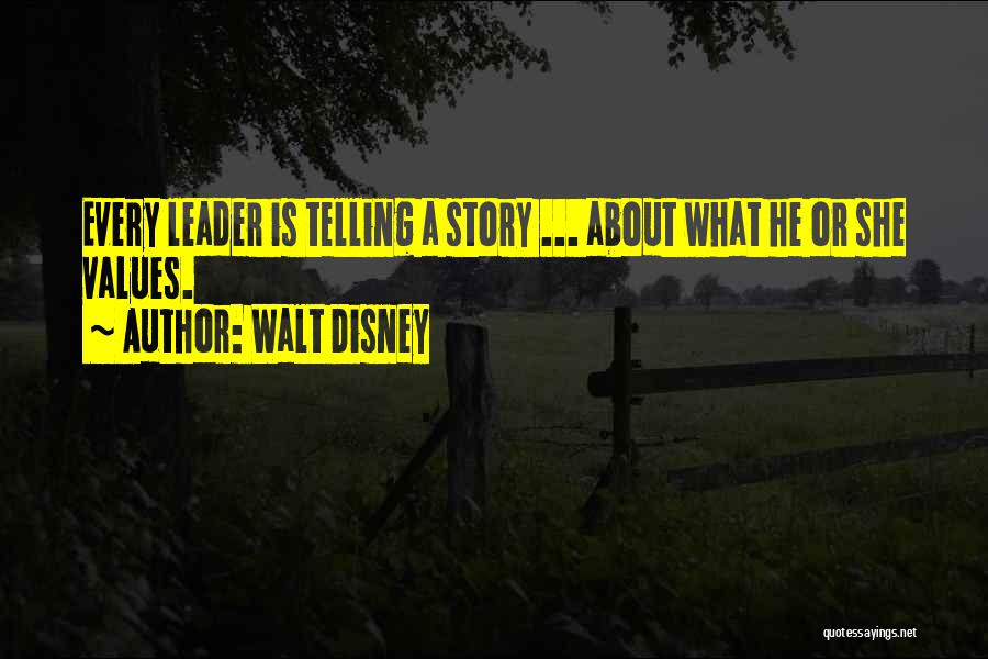 Walt Disney Quotes: Every Leader Is Telling A Story ... About What He Or She Values.