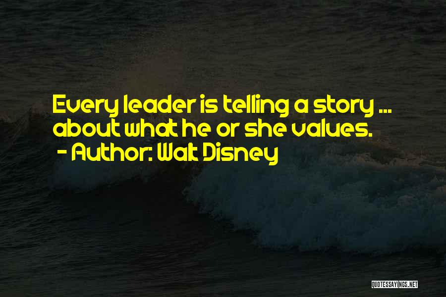 Walt Disney Quotes: Every Leader Is Telling A Story ... About What He Or She Values.